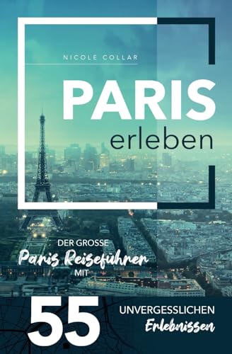 Paris erleben - Der große Paris Reiseführer mit 55 unvergesslichen Erlebnissen